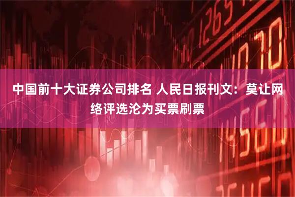 中国前十大证券公司排名 人民日报刊文：莫让网络评选沦为买票刷票
