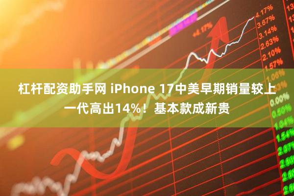 杠杆配资助手网 iPhone 17中美早期销量较上一代高出14%！基本款成新贵