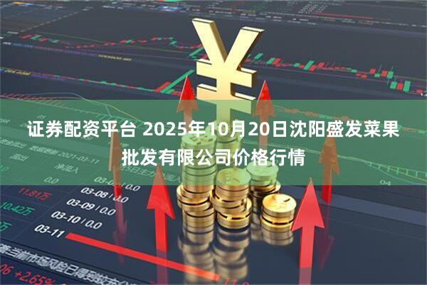 证券配资平台 2025年10月20日沈阳盛发菜果批发有限公司价格行情