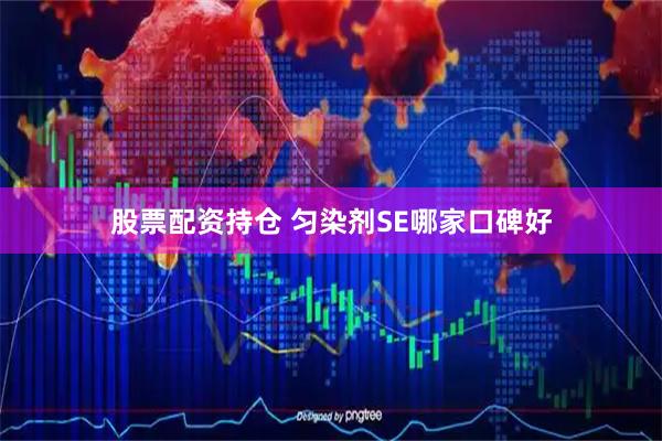 股票配资持仓 匀染剂SE哪家口碑好