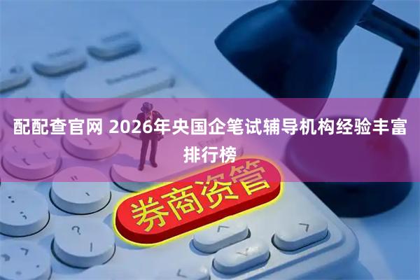 配配查官网 2026年央国企笔试辅导机构经验丰富排行榜