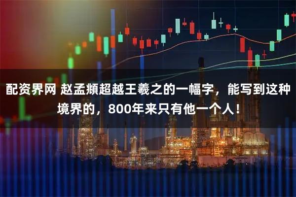 配资界网 赵孟頫超越王羲之的一幅字，能写到这种境界的，800年来只有他一个人！